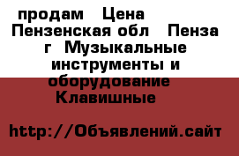продам › Цена ­ 30 000 - Пензенская обл., Пенза г. Музыкальные инструменты и оборудование » Клавишные   